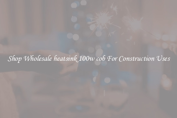 Shop Wholesale heatsink 100w cob For Construction Uses