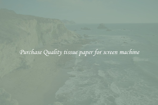 Purchase Quality tissue paper for screen machine