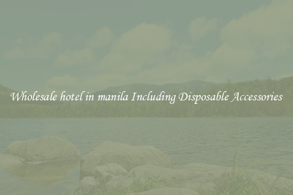 Wholesale hotel in manila Including Disposable Accessories 