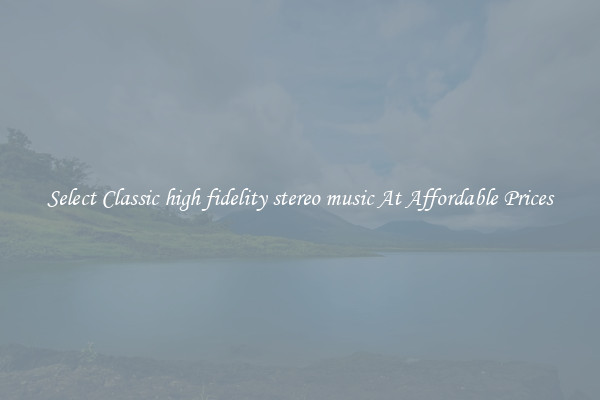 Select Classic high fidelity stereo music At Affordable Prices