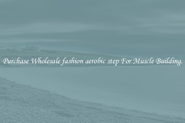 Purchase Wholesale fashion aerobic step For Muscle Building.