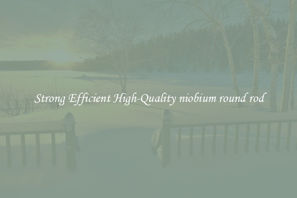 Strong Efficient High-Quality niobium round rod