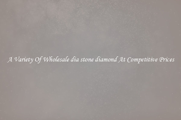 A Variety Of Wholesale dia stone diamond At Competitive Prices