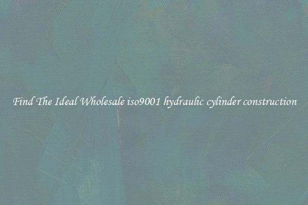 Find The Ideal Wholesale iso9001 hydraulic cylinder construction