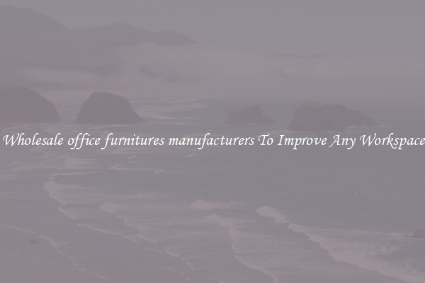 Wholesale office furnitures manufacturers To Improve Any Workspace