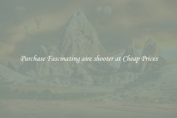 Purchase Fascinating aire shooter at Cheap Prices