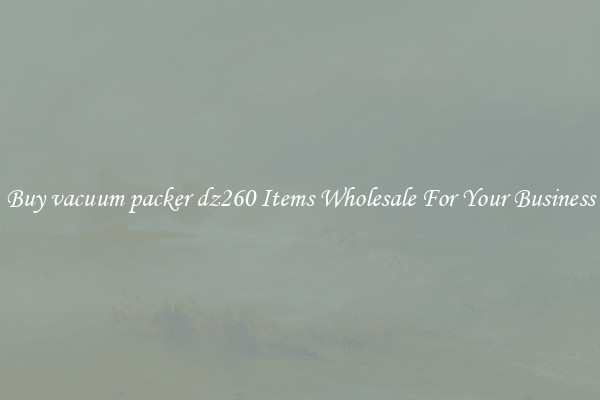 Buy vacuum packer dz260 Items Wholesale For Your Business