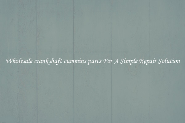 Wholesale crankshaft cummins parts For A Simple Repair Solution