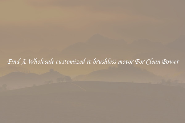 Find A Wholesale customized rc brushless motor For Clean Power