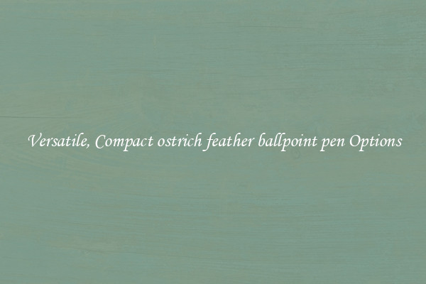 Versatile, Compact ostrich feather ballpoint pen Options
