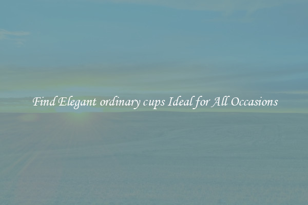 Find Elegant ordinary cups Ideal for All Occasions