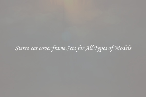 Stereo car cover frame Sets for All Types of Models
