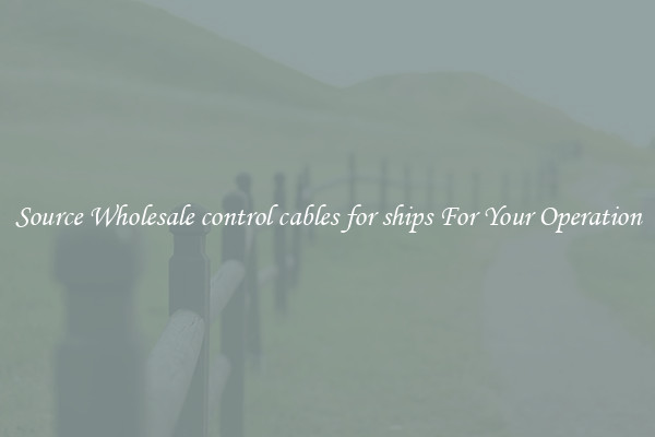 Source Wholesale control cables for ships For Your Operation