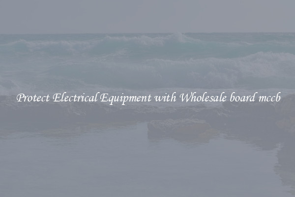 Protect Electrical Equipment with Wholesale board mccb