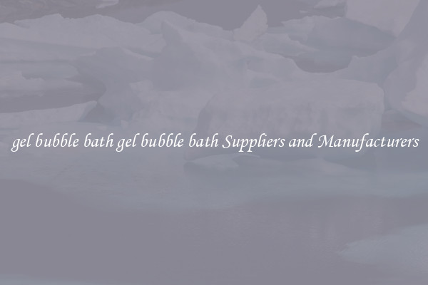 gel bubble bath gel bubble bath Suppliers and Manufacturers