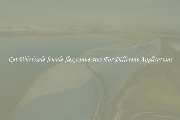 Get Wholesale female flex connectors For Different Applications