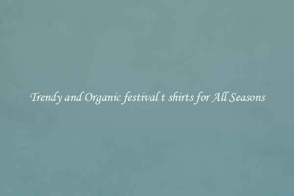 Trendy and Organic festival t shirts for All Seasons