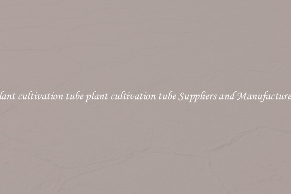 plant cultivation tube plant cultivation tube Suppliers and Manufacturers