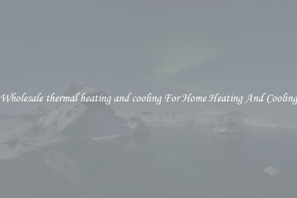 Wholesale thermal heating and cooling For Home Heating And Cooling