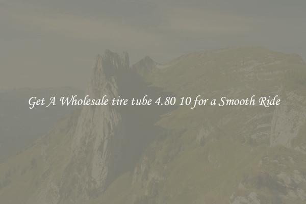Get A Wholesale tire tube 4.80 10 for a Smooth Ride