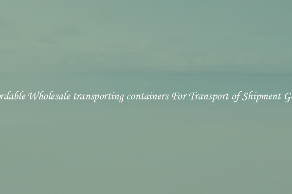 Affordable Wholesale transporting containers For Transport of Shipment Goods 