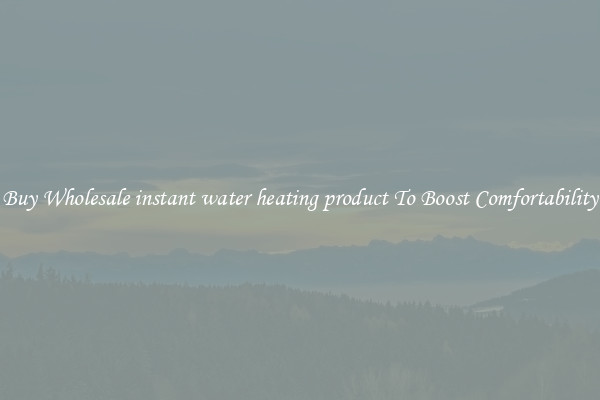 Buy Wholesale instant water heating product To Boost Comfortability