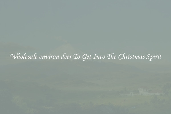 Wholesale environ deer To Get Into The Christmas Spirit
