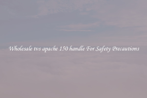 Wholesale tvs apache 150 handle For Safety Precautions