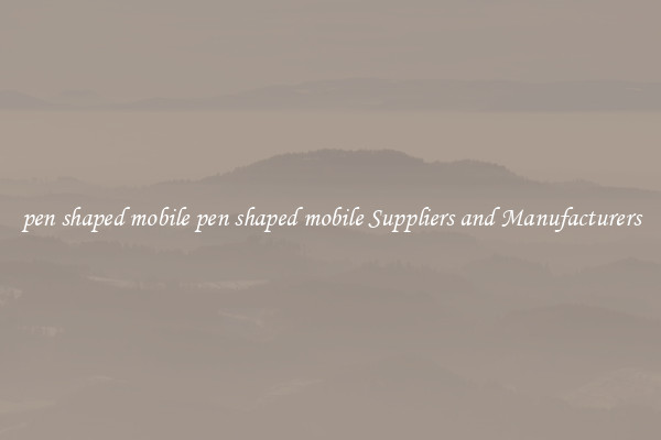 pen shaped mobile pen shaped mobile Suppliers and Manufacturers
