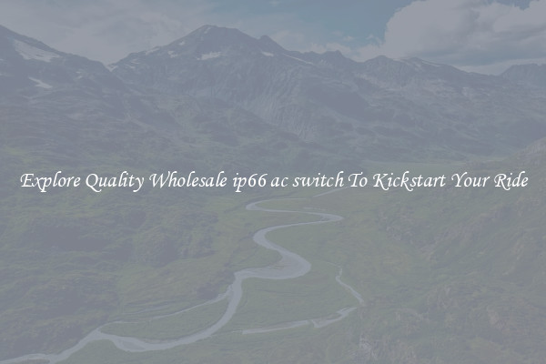 Explore Quality Wholesale ip66 ac switch To Kickstart Your Ride