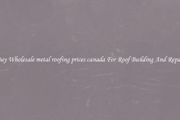 Buy Wholesale metal roofing prices canada For Roof Building And Repair