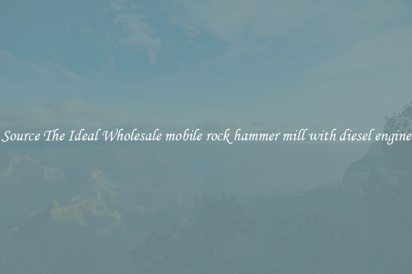 Source The Ideal Wholesale mobile rock hammer mill with diesel engine
