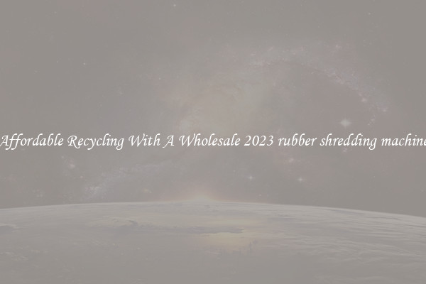Affordable Recycling With A Wholesale 2023 rubber shredding machine