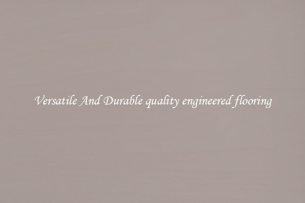 Versatile And Durable quality engineered flooring