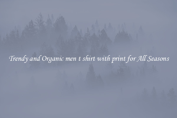 Trendy and Organic men t shirt with print for All Seasons